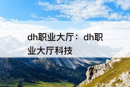 dh职业大厅：dh职业大厅科技