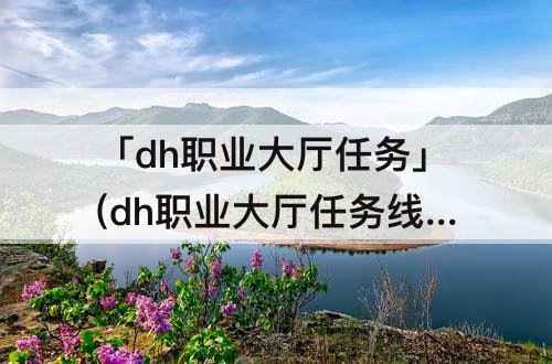 「dh职业大厅任务」(dh职业大厅任务线)