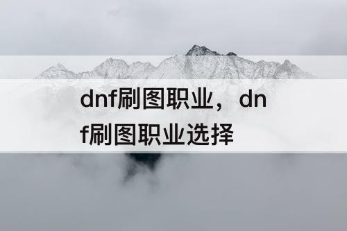 dnf刷图职业，dnf刷图职业选择