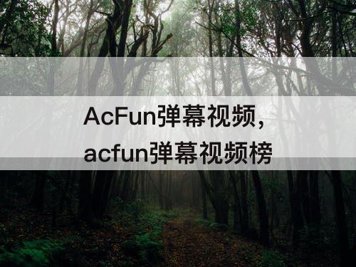 AcFun弹幕视频，acfun弹幕视频榜