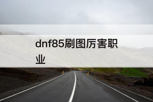 dnf85刷图厉害职业