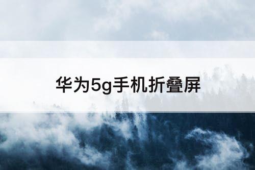 华为5g手机折叠屏