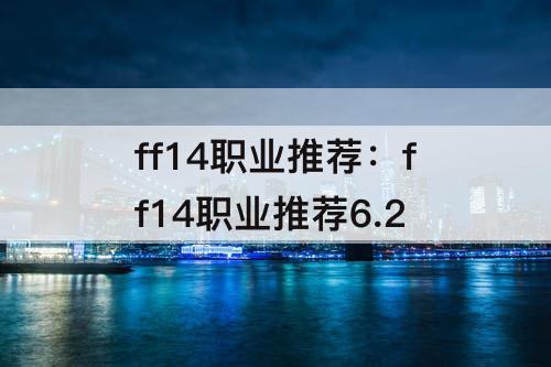 ff14职业推荐：ff14职业推荐6.2