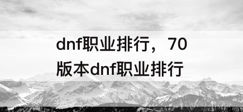 dnf职业排行，70版本dnf职业排行