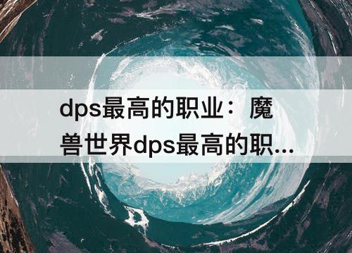 dps最高的职业：魔兽世界dps最高的职业