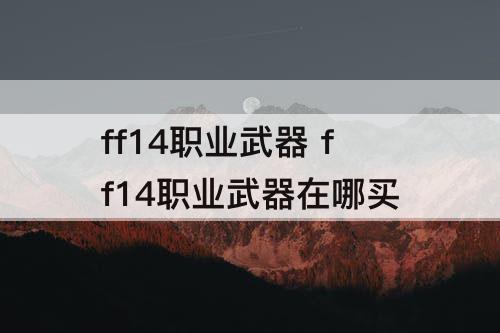 ff14职业武器 ff14职业武器在哪买