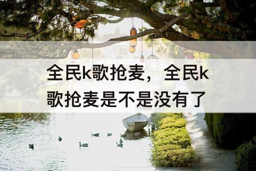 全民k歌抢麦，全民k歌抢麦是不是没有了