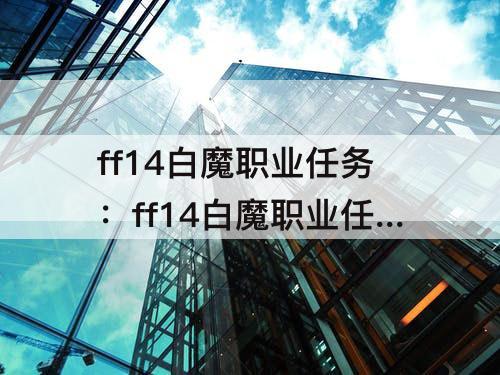 ff14白魔职业任务：ff14白魔职业任务找不到