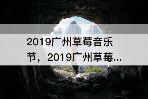 2019广州草莓音乐节，2019广州草莓音乐节朴树
