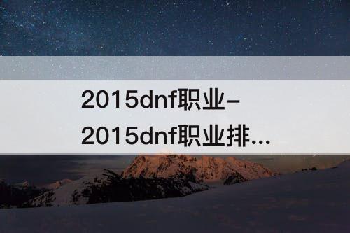 2015dnf职业-2015dnf职业排行