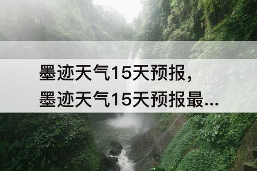 墨迹天气15天预报，墨迹天气15天预报最新版下载安装