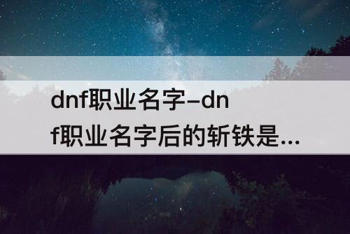 dnf职业名字-dnf职业名字后的斩铁是什么意思