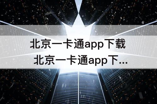 北京一卡通app下载 北京一卡通app下载安装后还能安装新版来吗