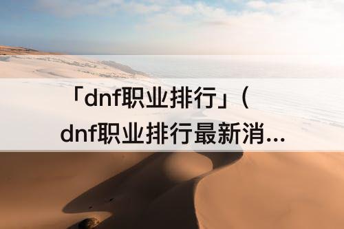 「dnf职业排行」(dnf职业排行最新消息)