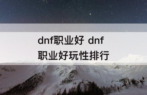 dnf职业好 dnf职业好玩性排行