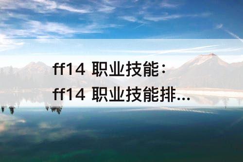 ff14 职业技能：ff14 职业技能排布