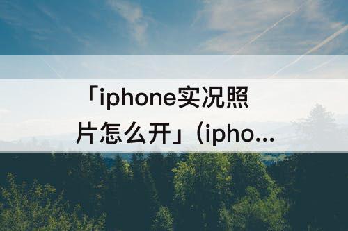 「iphone实况照片怎么开」(iphone实况照片怎么开声音)