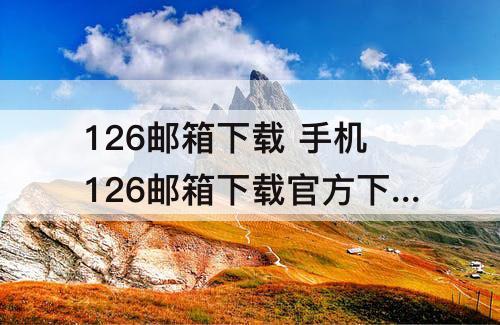 126邮箱下载 手机126邮箱下载官方下载