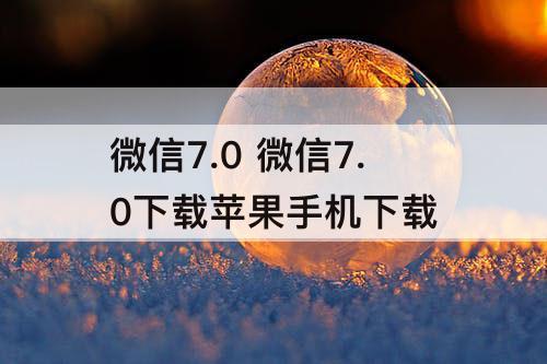 微信7.0 微信7.0下载苹果手机下载