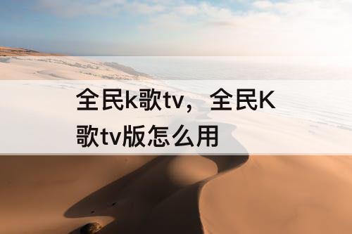 全民k歌tv，全民K歌tv版怎么用