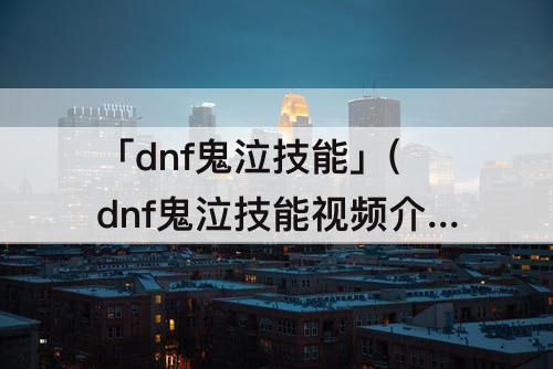「dnf鬼泣技能」(dnf鬼泣技能视频介绍)