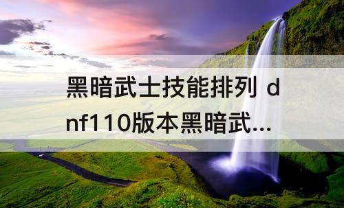 黑暗武士技能排列 dnf110版本黑暗武士技能排列