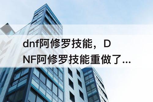 dnf阿修罗技能，DNF阿修罗技能重做了后咋pk