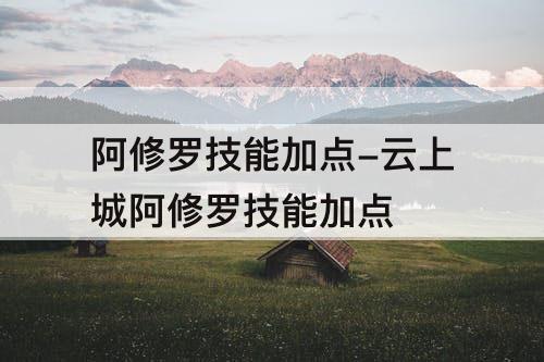 阿修罗技能加点-云上城阿修罗技能加点
