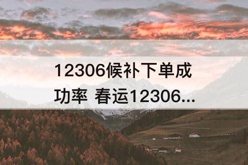 12306候补下单成功率 春运12306候补下单成功率