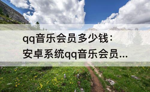 qq音乐会员多少钱：安卓系统qq音乐会员多少钱