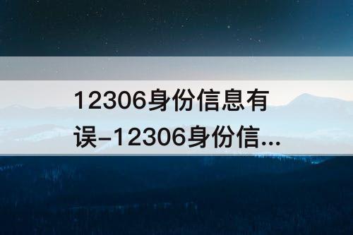 12306身份信息有误-12306身份信息有误是什么原因