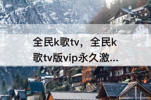全民k歌tv，全民k歌tv版vip永久激活码版下载