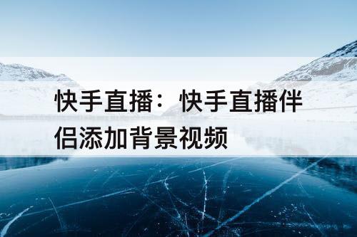 快手直播：快手直播伴侣添加背景视频