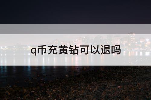 q币充黄钻可以退吗