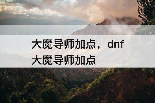大魔导师加点，dnf大魔导师加点