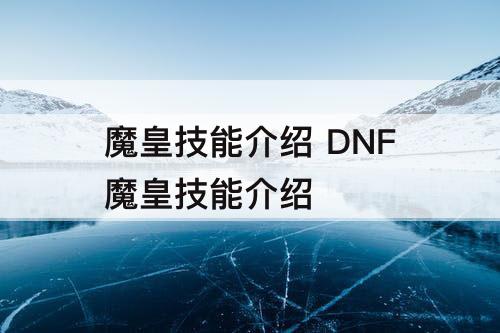 魔皇技能介绍 DNF魔皇技能介绍