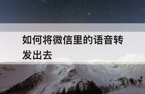 如何将微信里的语音转发出去