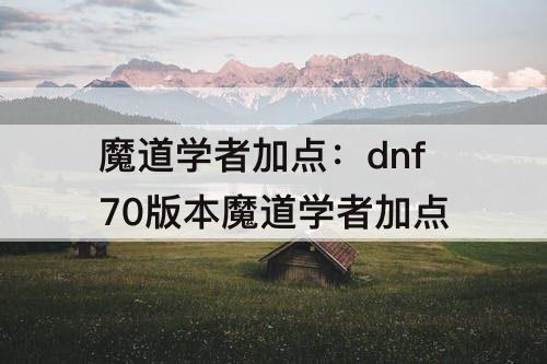 魔道学者加点：dnf70版本魔道学者加点