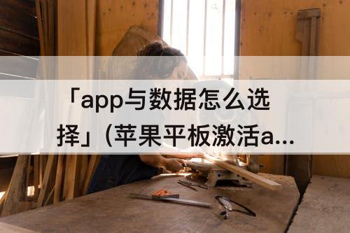 「app与数据怎么选择」(苹果平板激活app与数据怎么选择)