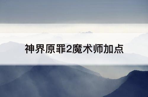 神界原罪2魔术师加点