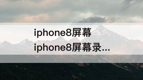 iphone8屏幕 iphone8屏幕录制为什么没有声音
