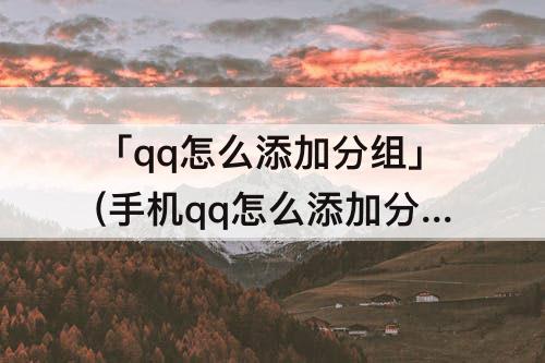 「qq怎么添加分组」(手机qq怎么添加分组名称)