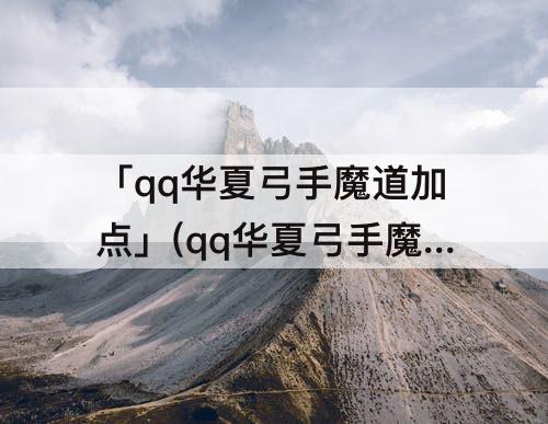 「qq华夏弓手魔道加点」(qq华夏弓手魔道加点图)