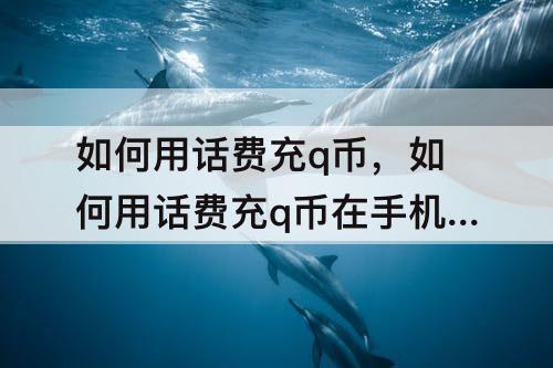 如何用话费充q币，如何用话费充q币在手机上