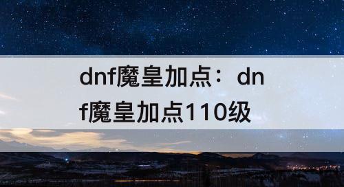 dnf魔皇加点：dnf魔皇加点110级