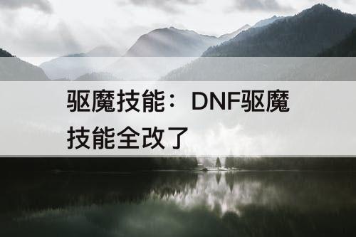 驱魔技能：DNF驱魔技能全改了