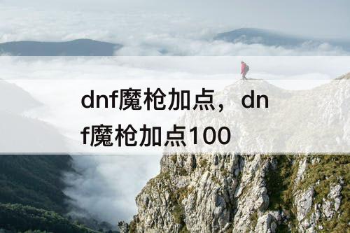 dnf魔枪加点，dnf魔枪加点100
