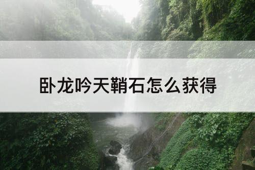 卧龙吟天鞘石怎么获得
