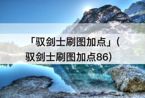 「驭剑士刷图加点」(驭剑士刷图加点86)