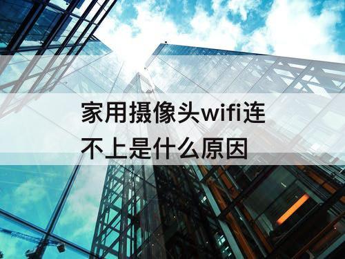 家用摄像头wifi连不上是什么原因